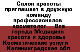  Салон красоты приглашает в дружную команду профессионалов- косметолог. - Все города Медицина, красота и здоровье » Косметические услуги   . Калининградская обл.,Балтийск г.